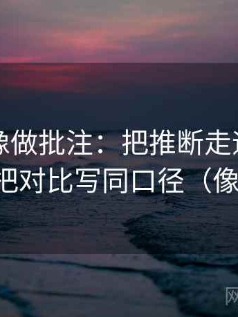 黑料网像做批注：把推断走远了吗写清，再把对比写同口径（像做校准）