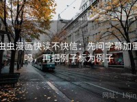 虫虫漫画快读不快信：先问字幕加重吗，再把例子标为例子