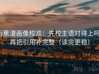 香蕉漫画像校准：先校主语对得上吗，再把引用补完整（读完更稳）