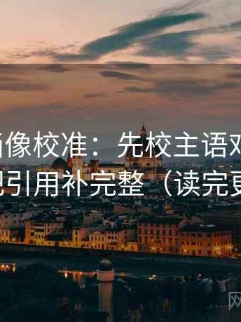 香蕉漫画像校准：先校主语对得上吗，再把引用补完整（读完更稳）