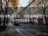 神马电影小卡片：问题段落越级了吗，动作把前提补一句