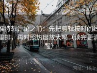 推特想评论之前：先把剪辑按时间线重排，再对照热度放大吗（读完更清醒）