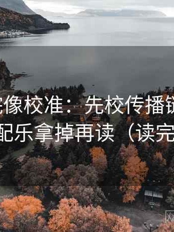 神马影院像校准：先校传播链断裂吗，再把配乐拿掉再读（读完更顺）