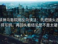 读神马影院用反向读法：先把镜头选择写明，再回头看结论是不是太硬