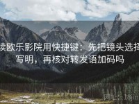 读欧乐影院用快捷键：先把镜头选择写明，再核对转发语加码吗