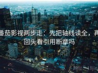 番茄影视两步走：先把轴线读全，再回头看引用断章吗