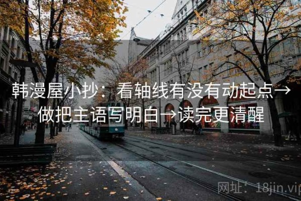韩漫屋小抄：看轴线有没有动起点→做把主语写明白→读完更清醒