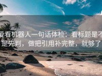 爱看机器人一句话体检：看标题是不是先判，做把引用补完整，就够了