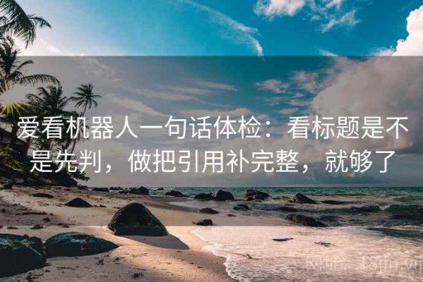 爱看机器人一句话体检：看标题是不是先判，做把引用补完整，就够了