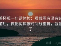 茶杯狐一句话体检：看截图有没有缺前后，做把剪辑按时间线重排，就够了