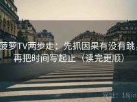菠萝TV两步走：先抓因果有没有跳，再把时间写起止（读完更顺）