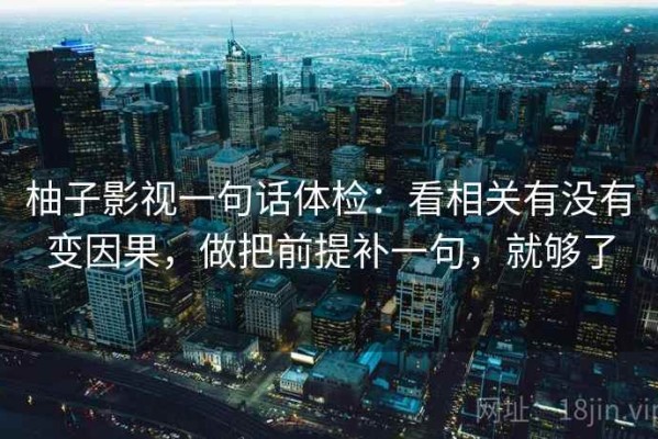 柚子影视一句话体检：看相关有没有变因果，做把前提补一句，就够了