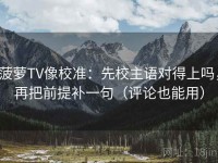 菠萝TV像校准：先校主语对得上吗，再把前提补一句（评论也能用）