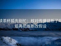 读茶杯狐先别忙：核对传播链断了吗后再把推断改假设