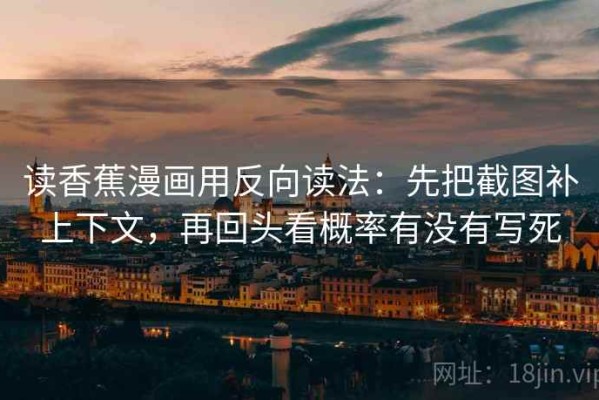 读香蕉漫画用反向读法：先把截图补上下文，再回头看概率有没有写死