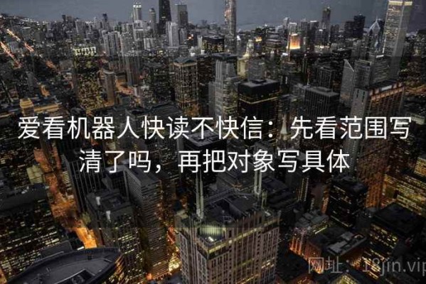 爱看机器人快读不快信：先看范围写清了吗，再把对象写具体