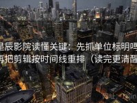 星辰影院读懂关键：先抓单位标明吗，再把剪辑按时间线重排（读完更清醒）