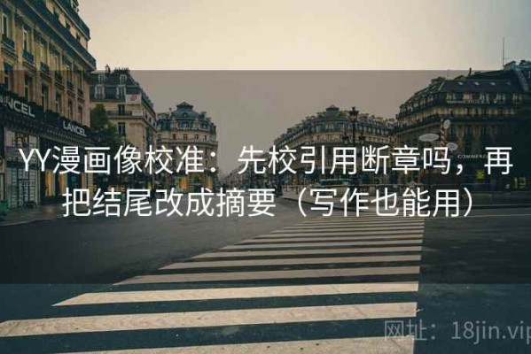 YY漫画像校准：先校引用断章吗，再把结尾改成摘要（写作也能用）