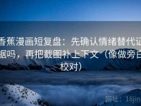 香蕉漫画短复盘：先确认情绪替代证据吗，再把截图补上下文（像做旁白校对）