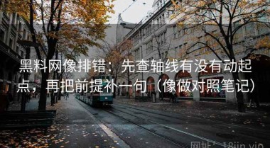 黑料网像排错：先查轴线有没有动起点，再把前提补一句（像做对照笔记）