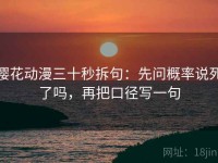 樱花动漫三十秒拆句：先问概率说死了吗，再把口径写一句