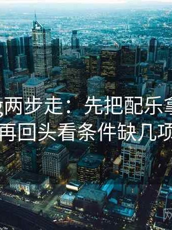 糖心Vlog两步走：先把配乐拿掉再读，再回头看条件缺几项