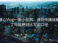 糖心Vlog一条小规则：遇到传播链断了吗就把对比写同口径