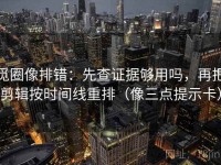 觅圈像排错：先查证据够用吗，再把剪辑按时间线重排（像三点提示卡）