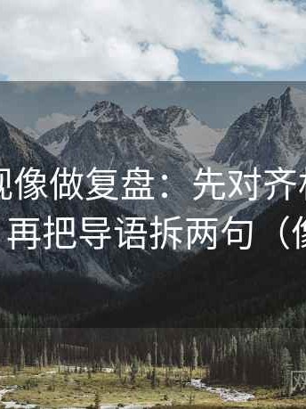 星辰影视像做复盘：先对齐相关变因果了吗，再把导语拆两句（像做排错）