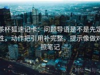 茶杯狐速记卡：问题导语是不是先定性，动作把引用补完整，提示像做对照笔记