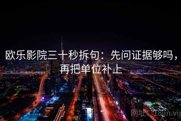 欧乐影院三十秒拆句：先问证据够吗，再把单位补上