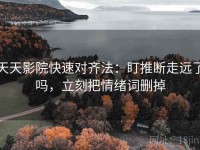 天天影院快速对齐法：盯推断走远了吗，立刻把情绪词删掉