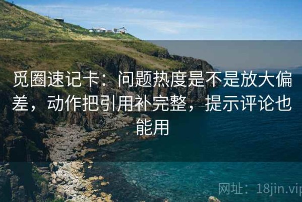 觅圈速记卡：问题热度是不是放大偏差，动作把引用补完整，提示评论也能用