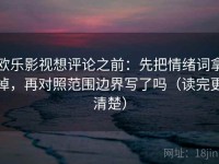 欧乐影视想评论之前：先把情绪词拿掉，再对照范围边界写了吗（读完更清楚）