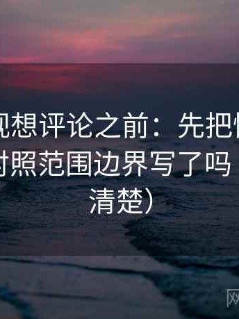 欧乐影视想评论之前：先把情绪词拿掉，再对照范围边界写了吗（读完更清楚）