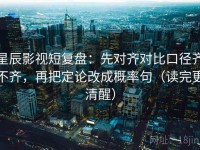 星辰影视短复盘：先对齐对比口径齐不齐，再把定论改成概率句（读完更清醒）