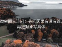 微密圈三连问：先问因果有没有跳，再把对象写具体