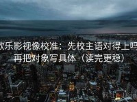 欧乐影视像校准：先校主语对得上吗，再把对象写具体（读完更稳）