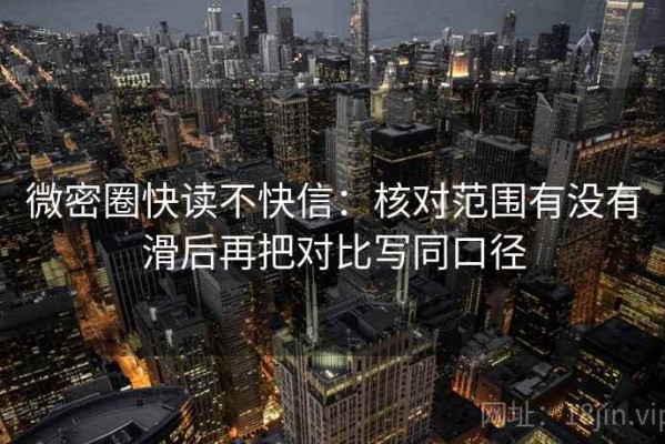 微密圈快读不快信：核对范围有没有滑后再把对比写同口径