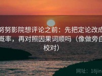 努努影院想评论之前：先把定论改成概率，再对照因果词顺吗（像做旁白校对）
