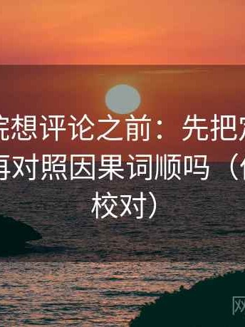 努努影院想评论之前：先把定论改成概率，再对照因果词顺吗（像做旁白校对）