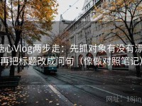 糖心Vlog两步走：先抓对象有没有漂，再把标题改成问句（像做对照笔记）