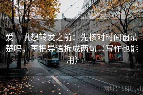 爱一帆想转发之前：先核对时间窗清楚吗，再把导语拆成两句（写作也能用）