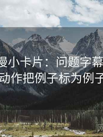 风车动漫小卡片：问题字幕加重吗，动作把例子标为例子