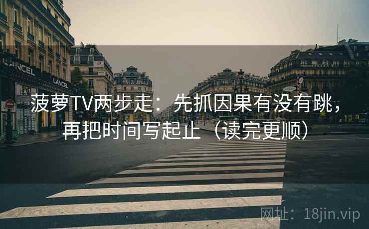 菠萝TV两步走:先抓因果有没有跳,再把时间写起止(读完更顺) 菠萝TV两步走:先抓因果有没有跳,再把时间写起止(读完更顺)