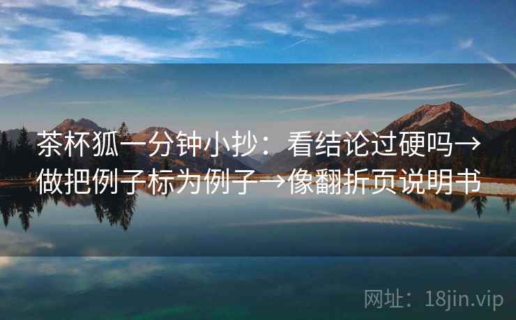 茶杯狐一分钟小抄：看结论过硬吗→做把例子标为例子→像翻折页说明书