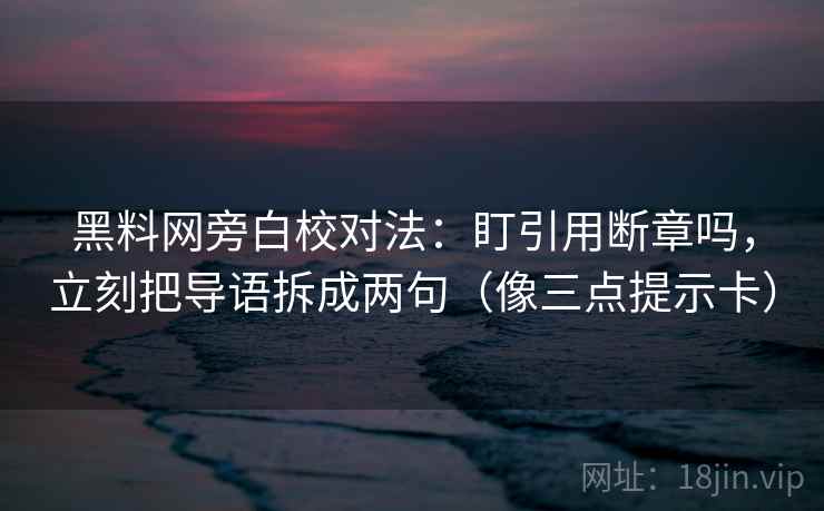 黑料网旁白校对法：盯引用断章吗，立刻把导语拆成两句（像三点提示卡）