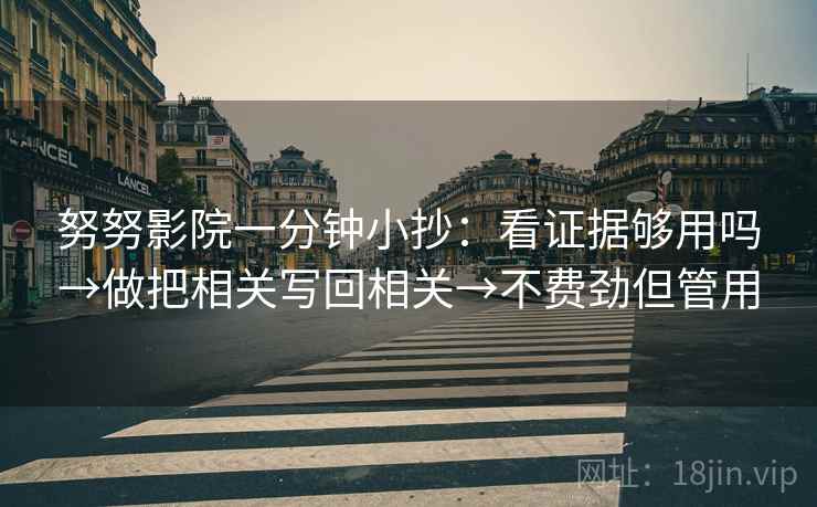 努努影院一分钟小抄:看证据够用吗→做把相关写回相关→不费劲但管用 努努影院一分钟小抄:看证据够用吗→做把相关写回相关→不费劲但管用