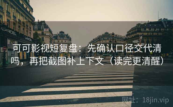 可可影视短复盘:先确认口径交代清吗,再把截图补上下文(读完更清醒) 可可影视短复盘:先确认口径交代清吗,再把截图补上下文(读完更清醒)