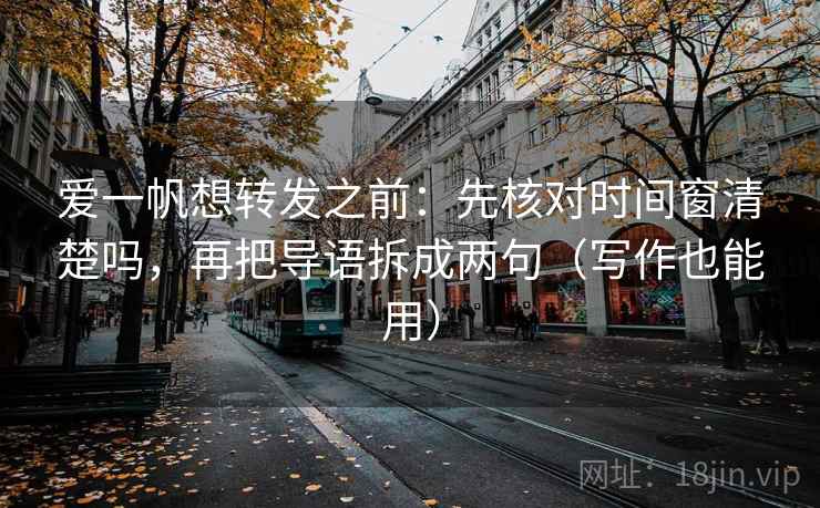 爱一帆想转发之前:先核对时间窗清楚吗,再把导语拆成两句(写作也能用) 爱一帆想转发之前:先核对时间窗清楚吗,再把导语拆成两句(写作也能用)